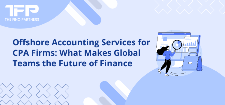 Offshore Accounting Services for CPA Firms: What Makes Global Teams the Future of Finance